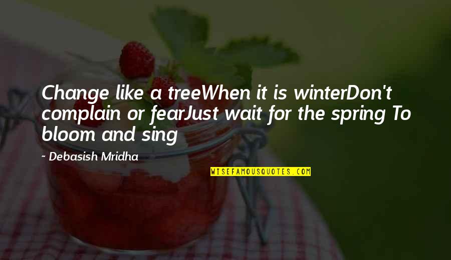 Fear Quotes And Quotes By Debasish Mridha: Change like a treeWhen it is winterDon't complain
