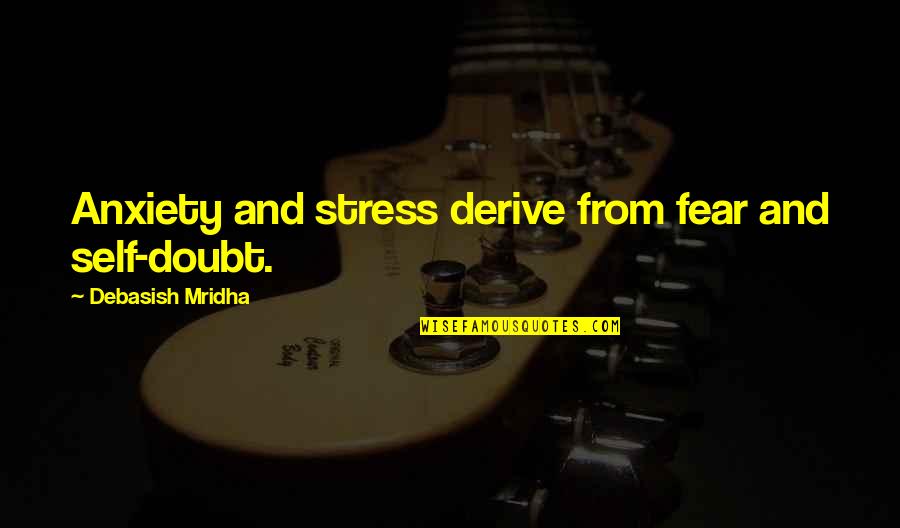Fear Quotes And Quotes By Debasish Mridha: Anxiety and stress derive from fear and self-doubt.