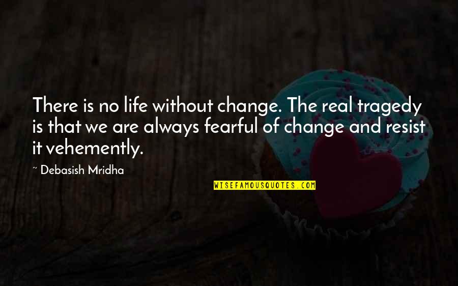 Fear Quotes And Quotes By Debasish Mridha: There is no life without change. The real