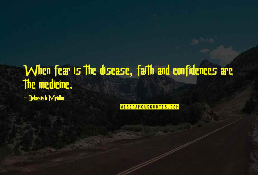 Fear Quotes And Quotes By Debasish Mridha: When fear is the disease, faith and confidences