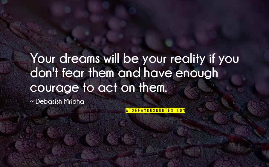 Fear Quotes And Quotes By Debasish Mridha: Your dreams will be your reality if you