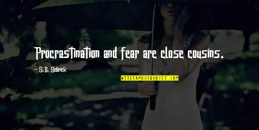 Fear Quotes And Quotes By S.B. Sebrick: Procrastination and fear are close cousins. Fear Quotes And Quotes By S.B. Sebrick: Procrastination and fear are close cousins.