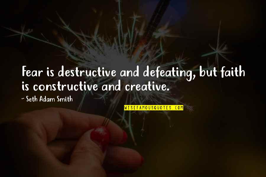 Fear Quotes And Quotes By Seth Adam Smith: Fear is destructive and defeating, but faith is