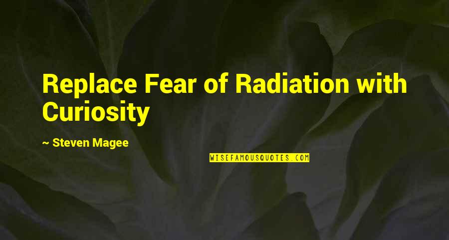 Fear Quotes And Quotes By Steven Magee: Replace Fear of Radiation with Curiosity Fear Quotes And Quotes By Steven Magee: Replace Fear of Radiation with Curiosity
