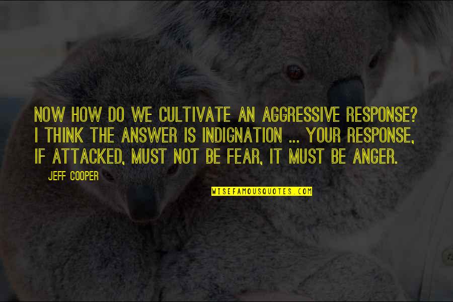 Fear Response Quotes By Jeff Cooper: Now how do we cultivate an aggressive response?