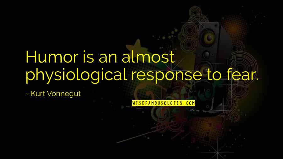 Fear Response Quotes By Kurt Vonnegut: Humor is an almost physiological response to fear.