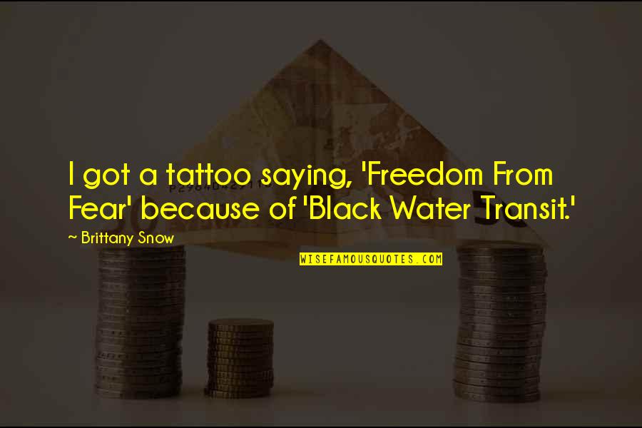 Fear Saying And Quotes By Brittany Snow: I got a tattoo saying, 'Freedom From Fear'