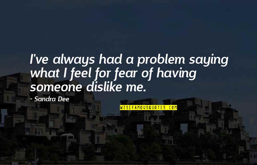 Fear Saying And Quotes By Sandra Dee: I've always had a problem saying what I