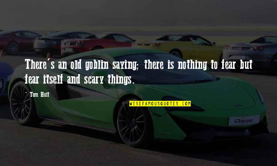 Fear Saying And Quotes By Tom Holt: There's an old goblin saying; there is nothing