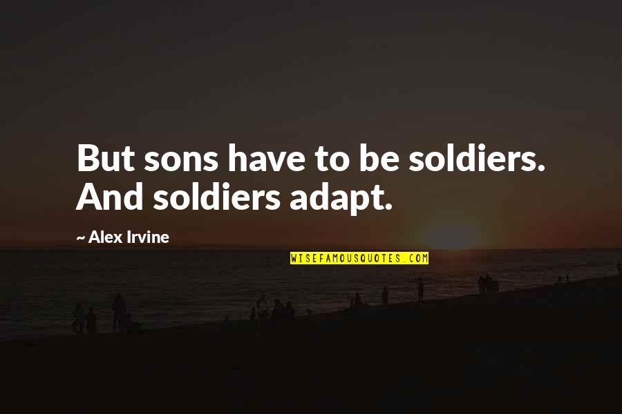 Fear Similarities And Acceptance Quotes By Alex Irvine: But sons have to be soldiers. And soldiers