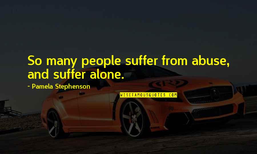 Fear Spreads Quotes By Pamela Stephenson: So many people suffer from abuse, and suffer Fear Spreads Quotes By Pamela Stephenson: So many people suffer from abuse, and suffer