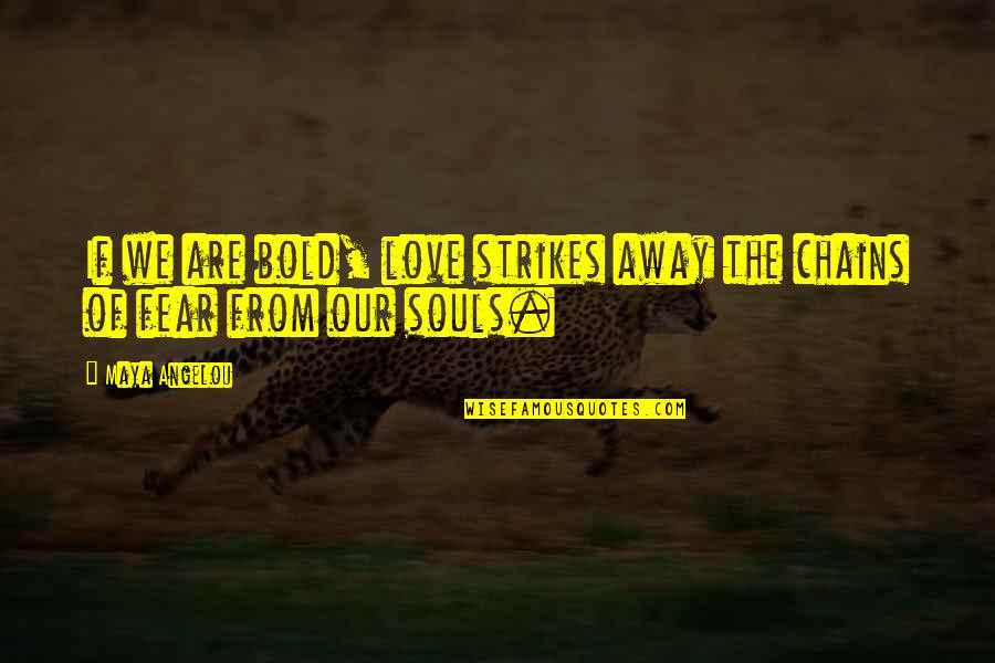 Fear Strikes Out Quotes By Maya Angelou: If we are bold, love strikes away the