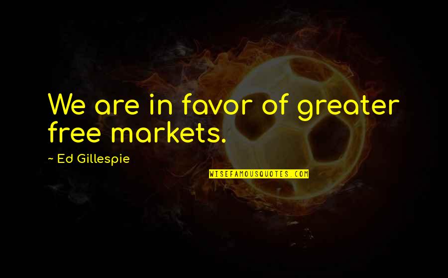 Fear Tactics Quotes By Ed Gillespie: We are in favor of greater free markets.