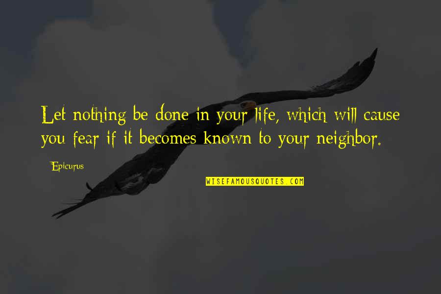 Fear That Neighbor Quotes By Epicurus: Let nothing be done in your life, which
