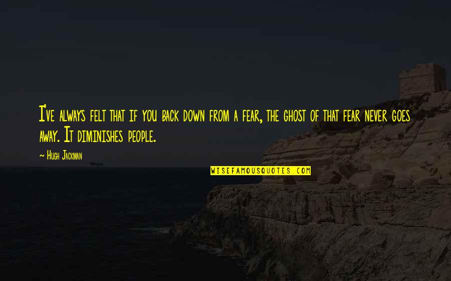 Fear That People Quotes By Hugh Jackman: I've always felt that if you back down Fear That People Quotes By Hugh Jackman: I've always felt that if you back down