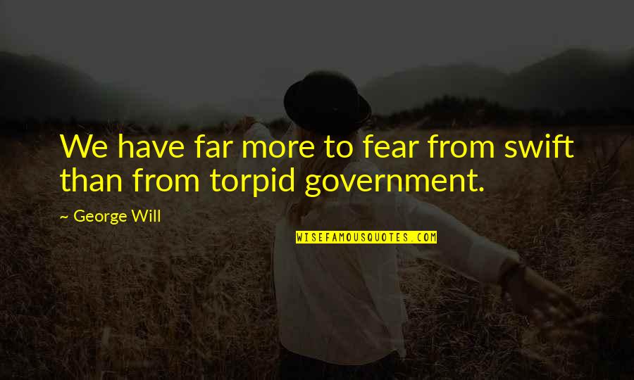 Fear The Government Quotes By George Will: We have far more to fear from swift