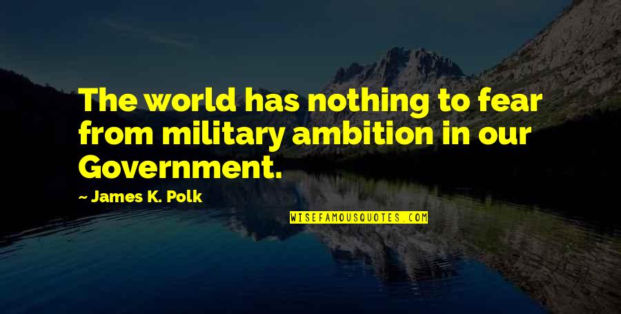 Fear The Government Quotes By James K. Polk: The world has nothing to fear from military