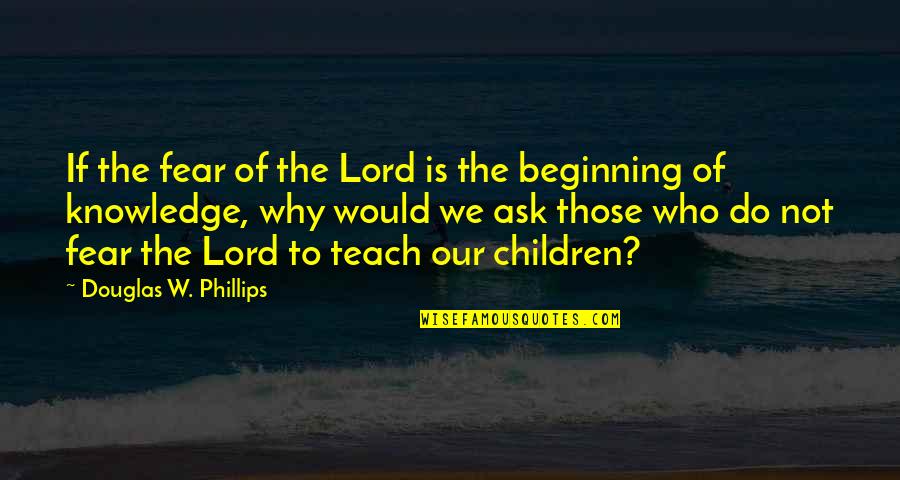 Fear The Lord Quotes By Douglas W. Phillips: If the fear of the Lord is the Fear The Lord Quotes By Douglas W. Phillips: If the fear of the Lord is the