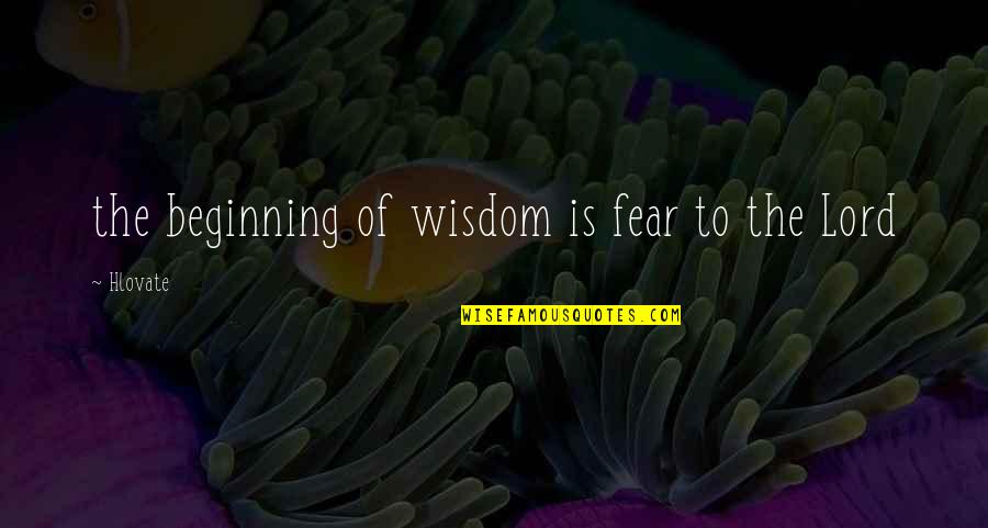 Fear The Lord Quotes By Hlovate: the beginning of wisdom is fear to the