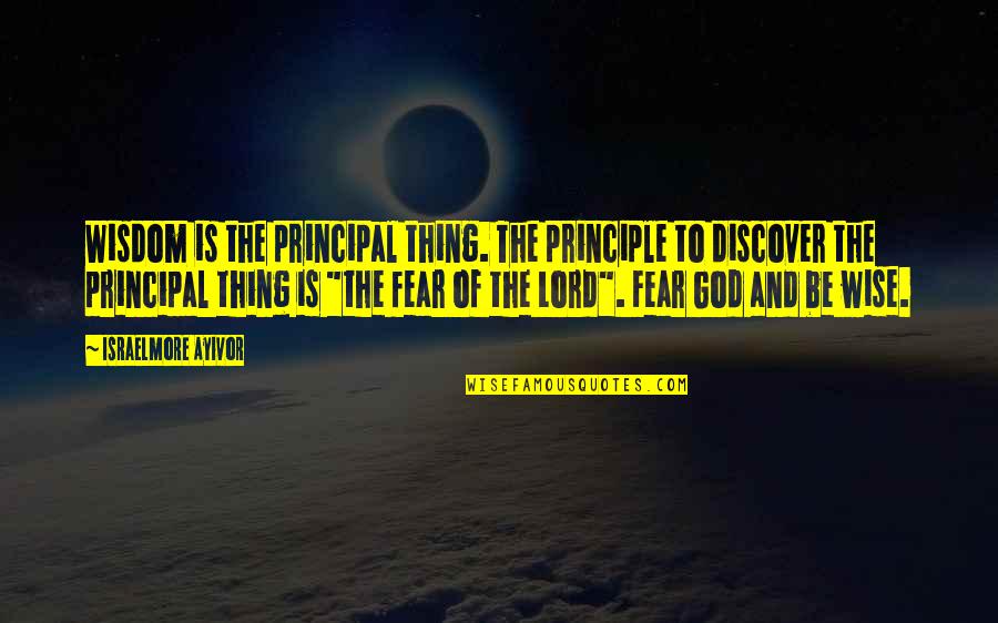 Fear The Lord Quotes By Israelmore Ayivor: Wisdom is the principal thing. The principle to Fear The Lord Quotes By Israelmore Ayivor: Wisdom is the principal thing. The principle to