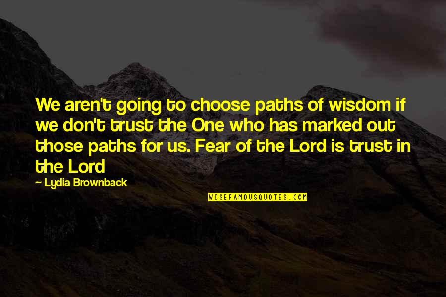 Fear The Lord Quotes By Lydia Brownback: We aren't going to choose paths of wisdom Fear The Lord Quotes By Lydia Brownback: We aren't going to choose paths of wisdom