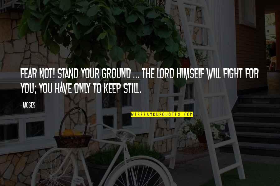 Fear The Lord Quotes By Moses: Fear not! Stand your ground ... the Lord Fear The Lord Quotes By Moses: Fear not! Stand your ground ... the Lord