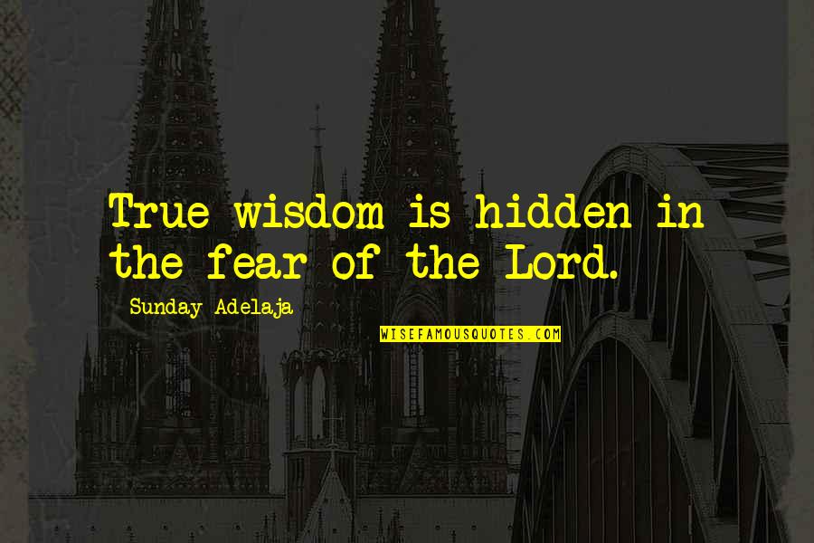 Fear The Lord Quotes By Sunday Adelaja: True wisdom is hidden in the fear of Fear The Lord Quotes By Sunday Adelaja: True wisdom is hidden in the fear of
