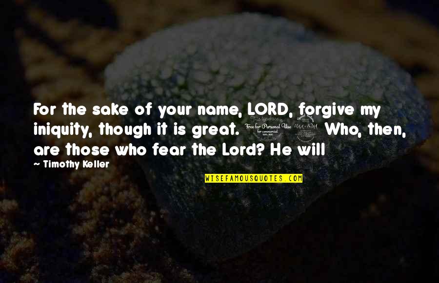 Fear The Lord Quotes By Timothy Keller: For the sake of your name, LORD, forgive Fear The Lord Quotes By Timothy Keller: For the sake of your name, LORD, forgive