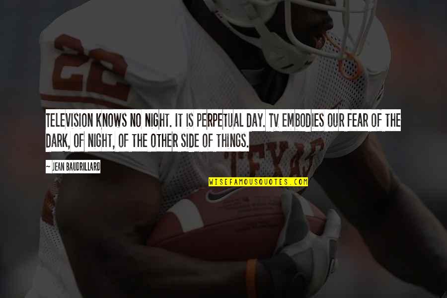 Fear The Night Quotes By Jean Baudrillard: Television knows no night. It is perpetual day. Fear The Night Quotes By Jean Baudrillard: Television knows no night. It is perpetual day.