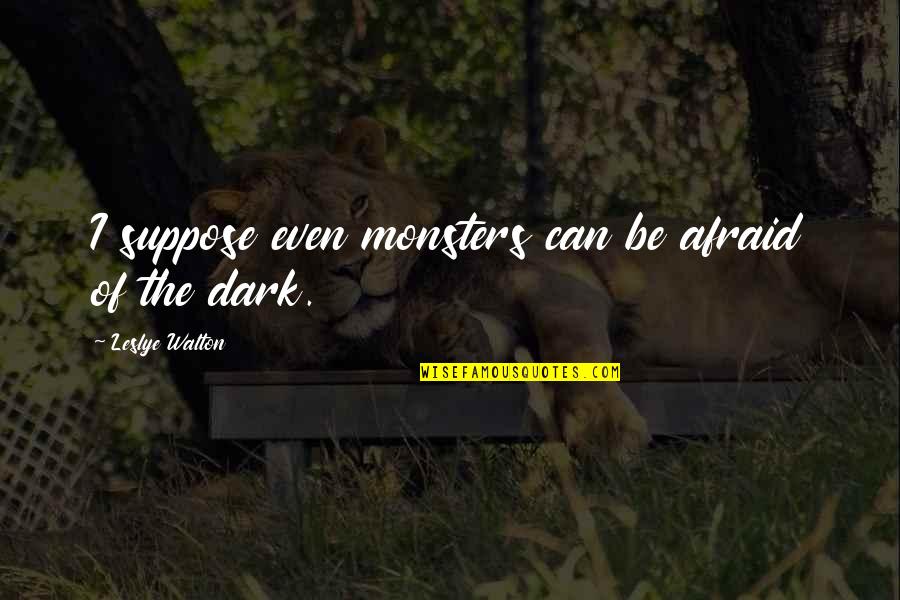 Fear The Night Quotes By Leslye Walton: I suppose even monsters can be afraid of Fear The Night Quotes By Leslye Walton: I suppose even monsters can be afraid of