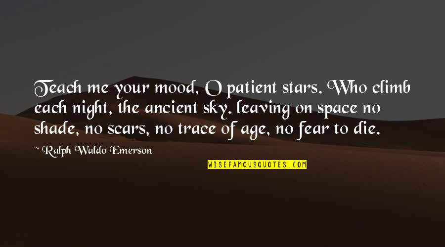 Fear The Night Quotes By Ralph Waldo Emerson: Teach me your mood, O patient stars. Who Fear The Night Quotes By Ralph Waldo Emerson: Teach me your mood, O patient stars. Who