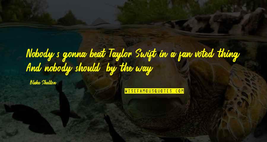 Fear The Old Warrior Quotes By Blake Shelton: Nobody's gonna beat Taylor Swift in a fan-voted Fear The Old Warrior Quotes By Blake Shelton: Nobody's gonna beat Taylor Swift in a fan-voted
