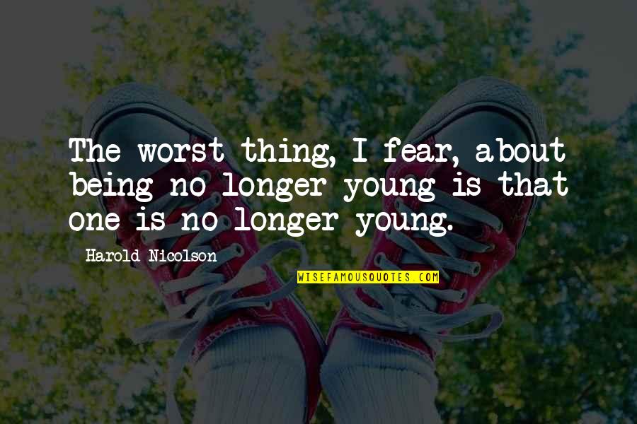 Fear The Worst Quotes By Harold Nicolson: The worst thing, I fear, about being no