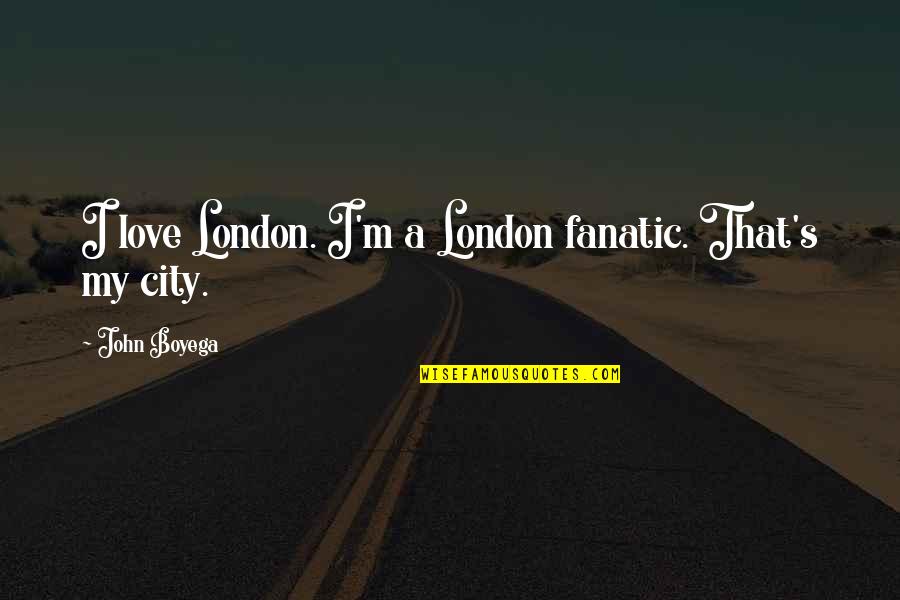 Fear To Express Love Quotes By John Boyega: I love London. I'm a London fanatic. That's Fear To Express Love Quotes By John Boyega: I love London. I'm a London fanatic. That's