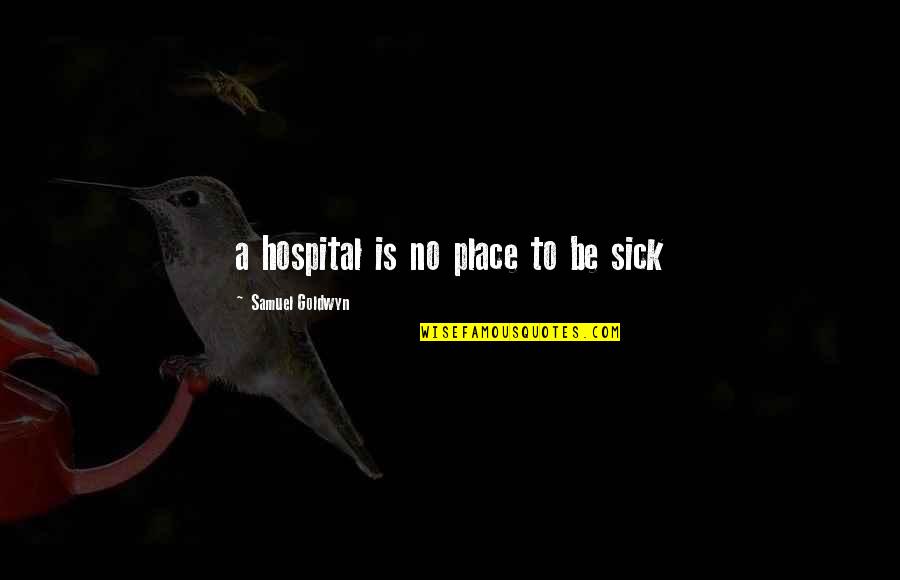 Fear To Express Love Quotes By Samuel Goldwyn: a hospital is no place to be sick Fear To Express Love Quotes By Samuel Goldwyn: a hospital is no place to be sick