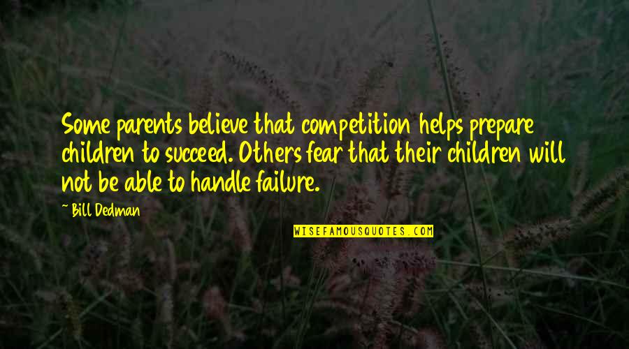 Fear To Failure Quotes By Bill Dedman: Some parents believe that competition helps prepare children