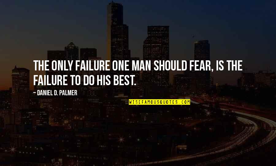 Fear To Failure Quotes By Daniel D. Palmer: The only failure one man should fear, is