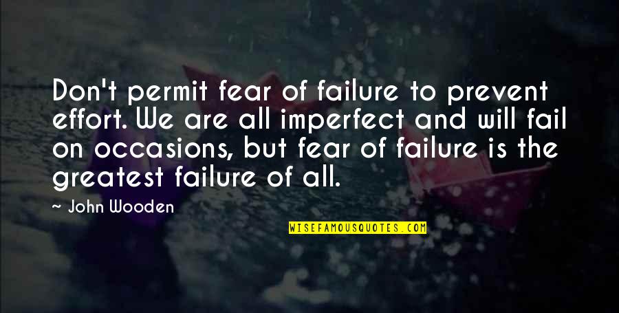 Fear To Failure Quotes By John Wooden: Don't permit fear of failure to prevent effort.