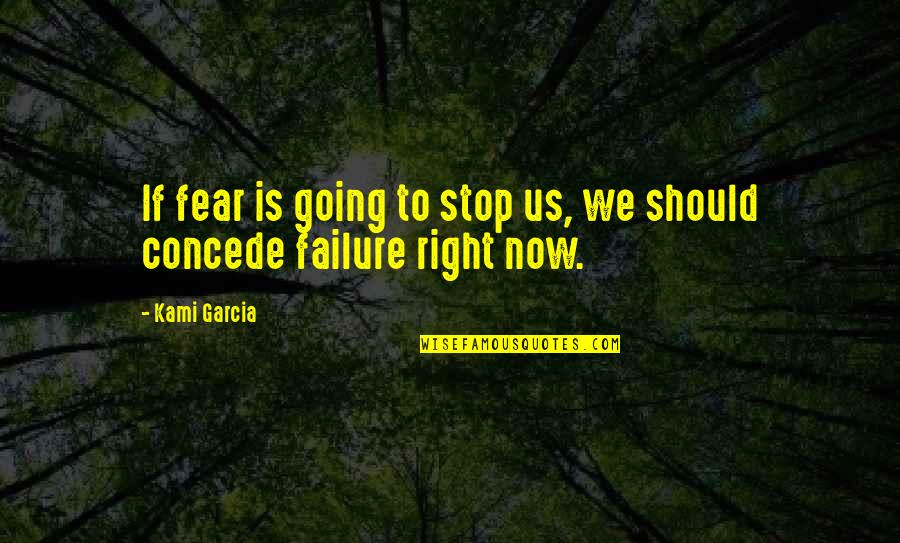 Fear To Failure Quotes By Kami Garcia: If fear is going to stop us, we