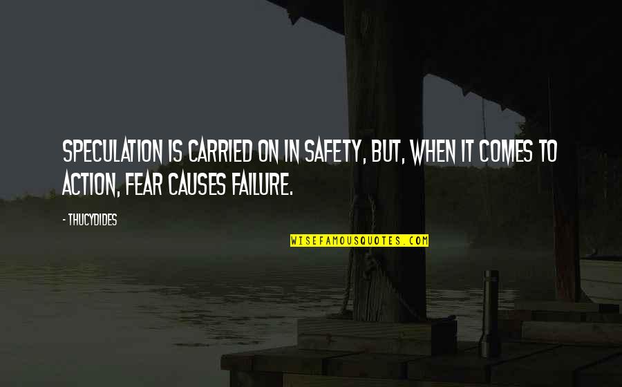Fear To Failure Quotes By Thucydides: Speculation is carried on in safety, but, when