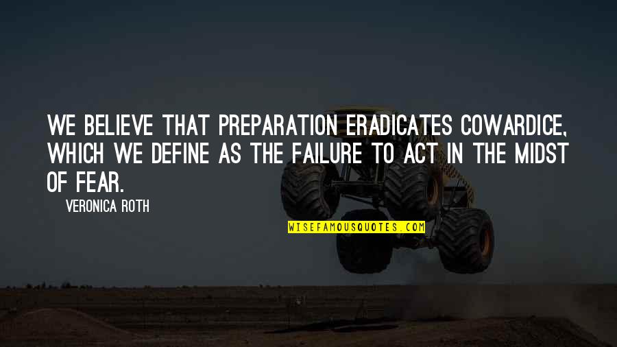 Fear To Failure Quotes By Veronica Roth: We believe that preparation eradicates cowardice, which we