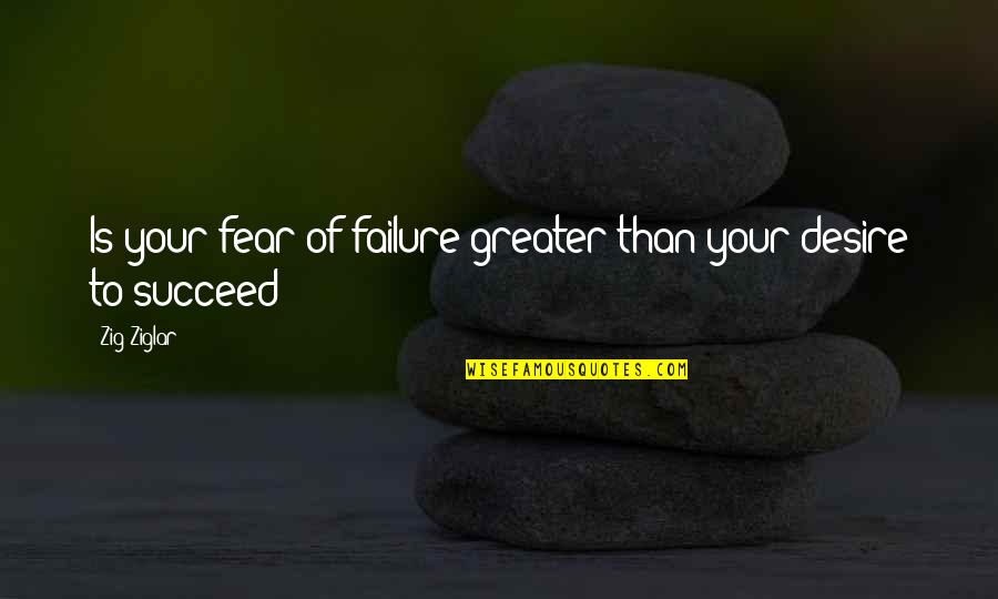 Fear To Failure Quotes By Zig Ziglar: Is your fear of failure greater than your