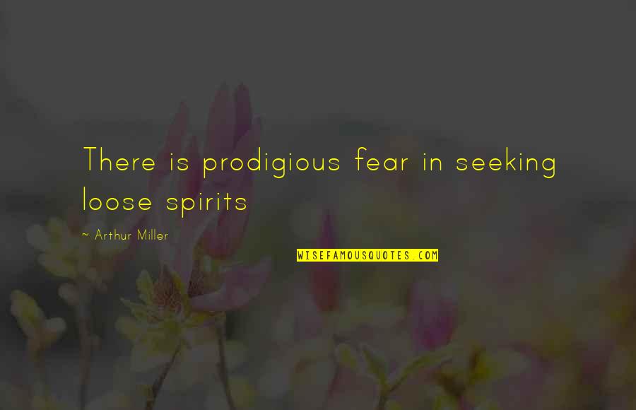 Fear To Loose Quotes By Arthur Miller: There is prodigious fear in seeking loose spirits