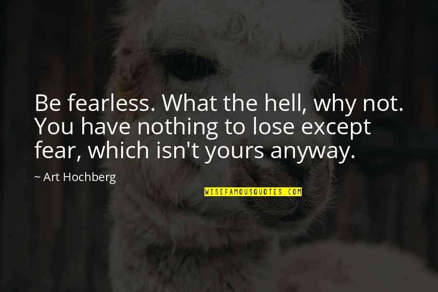 Fear To Lose Quotes By Art Hochberg: Be fearless. What the hell, why not. You