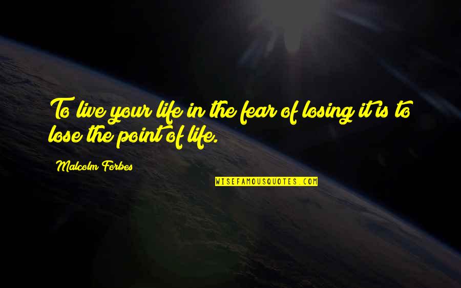 Fear To Lose Quotes By Malcolm Forbes: To live your life in the fear of