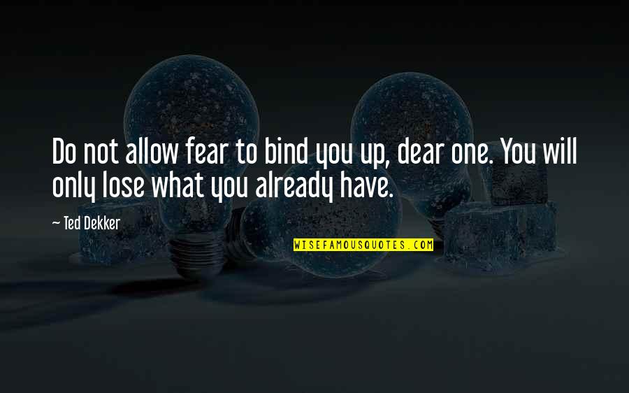 Fear To Lose Quotes By Ted Dekker: Do not allow fear to bind you up,