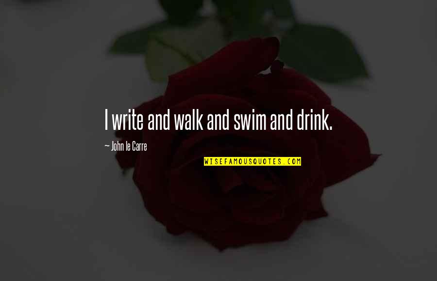 Fear To Lose The One You Love Quotes By John Le Carre: I write and walk and swim and drink.