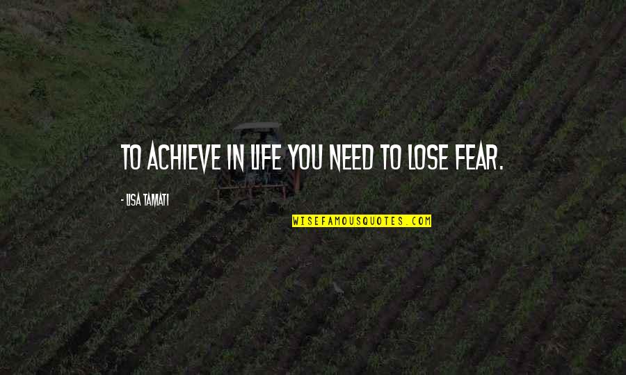 Fear To Lose You Quotes By Lisa Tamati: To achieve in life you need to lose Fear To Lose You Quotes By Lisa Tamati: To achieve in life you need to lose