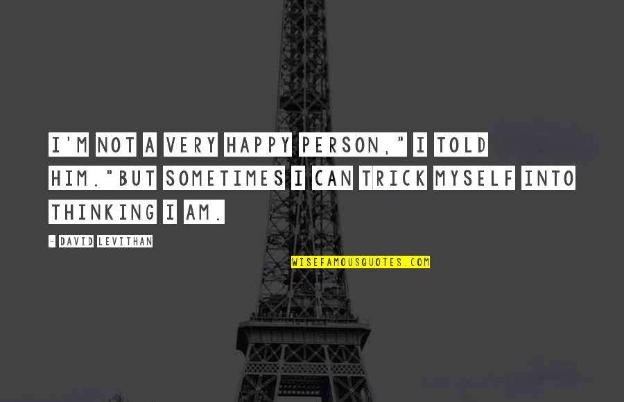 Fear To Love Again Quotes By David Levithan: I'm not a very happy person," I told Fear To Love Again Quotes By David Levithan: I'm not a very happy person," I told