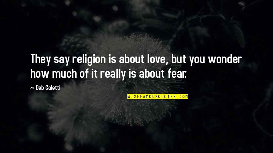 Fear To Say I Love You Quotes By Deb Caletti: They say religion is about love, but you